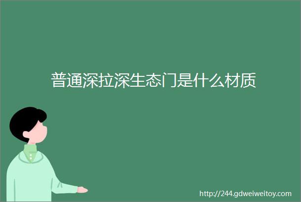 普通深拉深生态门是什么材质